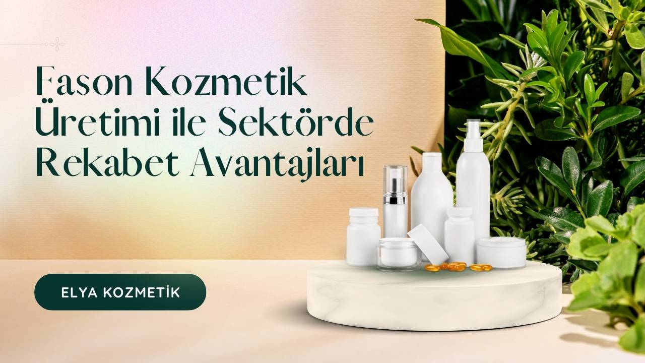 Fason Kozmetik Üretimi ile Sektörde Rekabet Avantajları